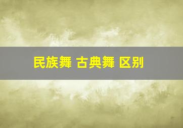 民族舞 古典舞 区别